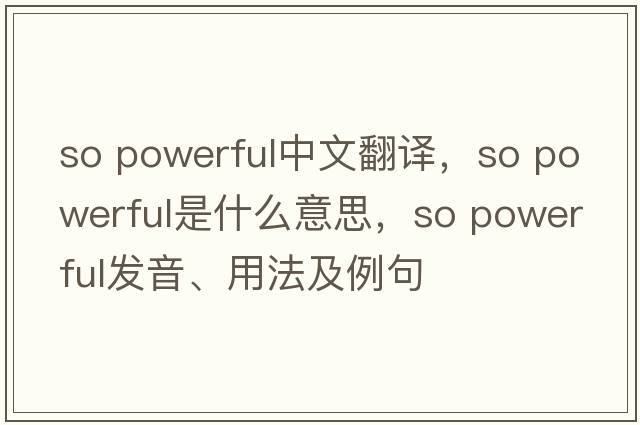 so powerful中文翻譯，so powerful是什么意思，so powerful發(fā)音、用法及例句