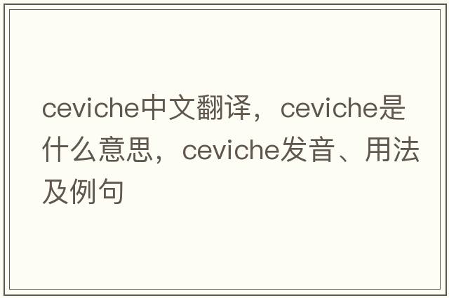 ceviche中文翻譯，ceviche是什么意思，ceviche發(fā)音、用法及例句