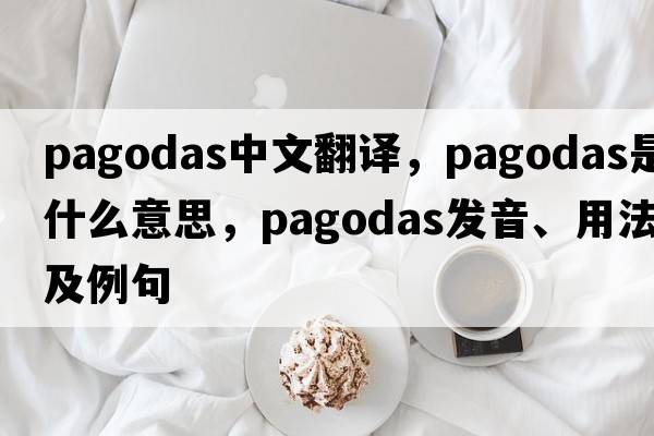 pagodas中文翻譯，pagodas是什么意思，pagodas發(fā)音、用法及例句