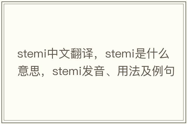 stemi中文翻譯，stemi是什么意思，stemi發(fā)音、用法及例句