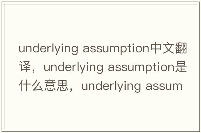 underlying assumption中文翻譯，underlying assumption是什么意思，underlying assumption發(fā)音、用法及例句