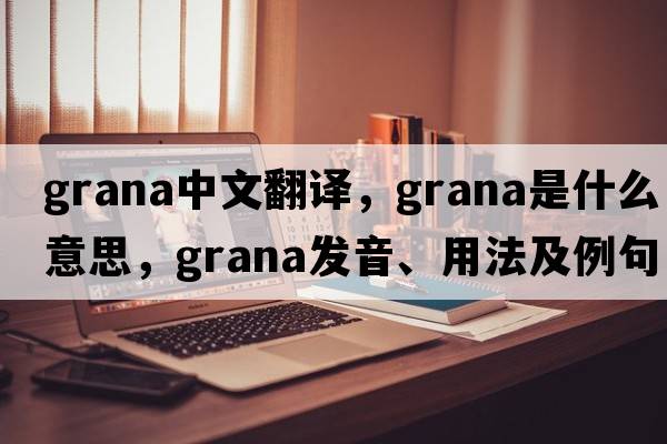 grana中文翻譯，grana是什么意思，grana發(fā)音、用法及例句
