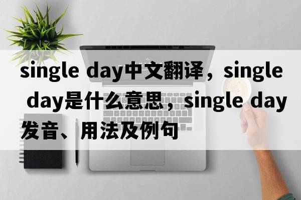 single day中文翻譯，single day是什么意思，single day發(fā)音、用法及例句