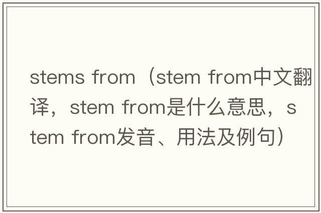 stems from（stem from中文翻譯，stem from是什么意思，stem from發(fā)音、用法及例句）