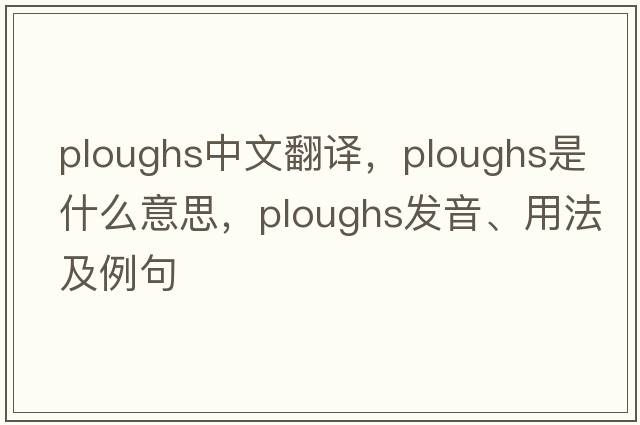 ploughs中文翻譯，ploughs是什么意思，ploughs發(fā)音、用法及例句