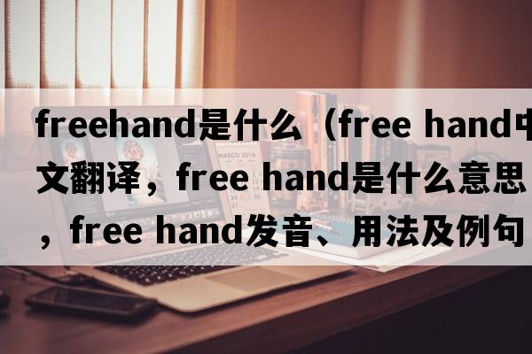 freehand是什么（free hand中文翻譯，free hand是什么意思，free hand發(fā)音、用法及例句）