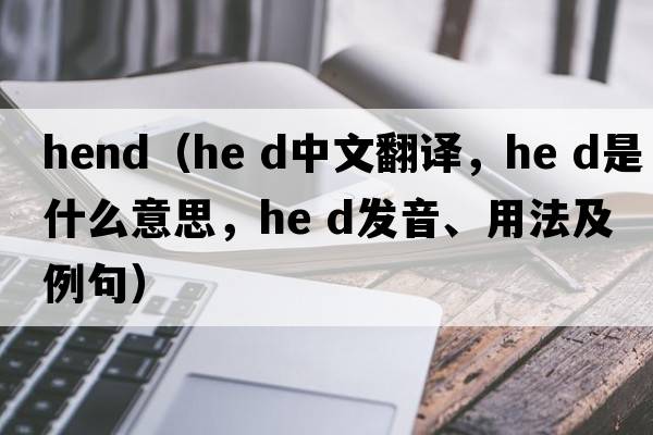 hend（he d中文翻譯，he d是什么意思，he d發(fā)音、用法及例句）