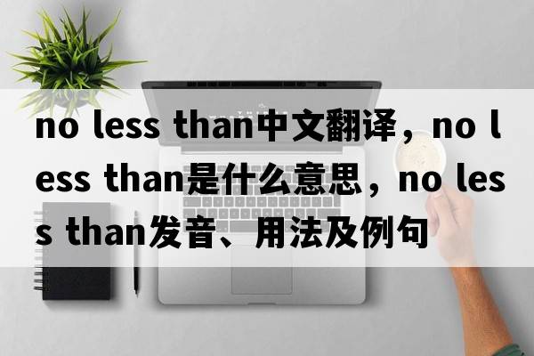 no less than中文翻譯，no less than是什么意思，no less than發(fā)音、用法及例句