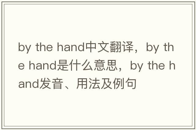 by the hand中文翻譯，by the hand是什么意思，by the hand發(fā)音、用法及例句