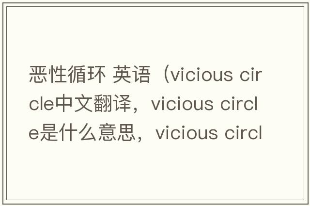 惡性循環(huán) 英語(yǔ)（vicious circle中文翻譯，vicious circle是什么意思，vicious circle發(fā)音、用法及例句）