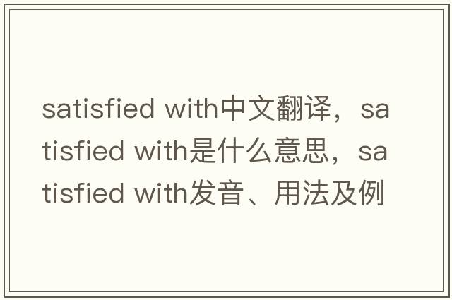 satisfied with中文翻譯，satisfied with是什么意思，satisfied with發(fā)音、用法及例句