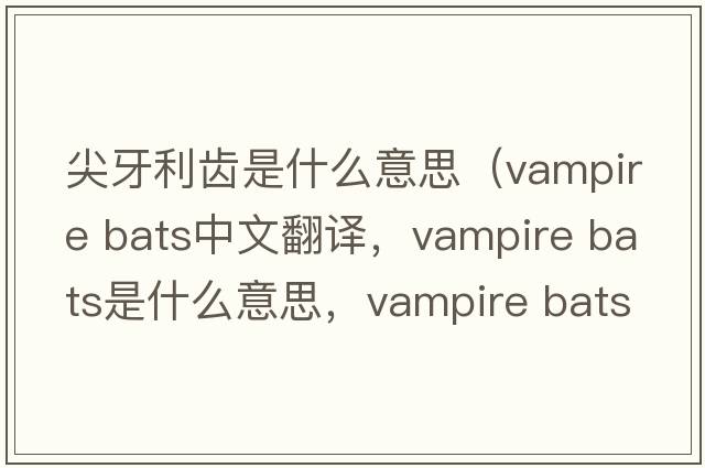 尖牙利齒是什么意思（vampire bats中文翻譯，vampire bats是什么意思，vampire bats發(fā)音、用法及例句）