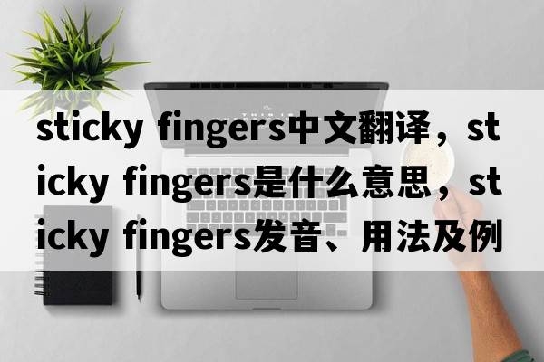sticky fingers中文翻譯，sticky fingers是什么意思，sticky fingers發(fā)音、用法及例句