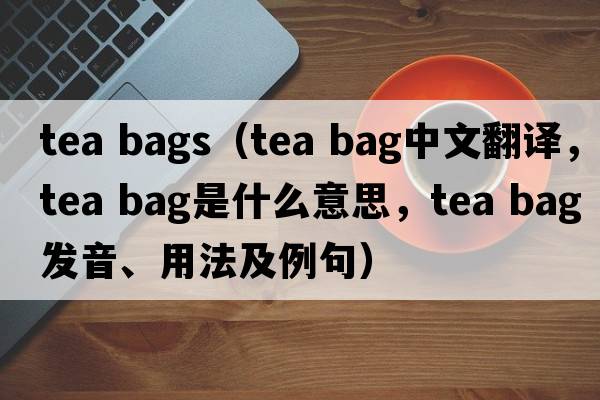 tea bags（tea bag中文翻譯，tea bag是什么意思，tea bag發(fā)音、用法及例句）