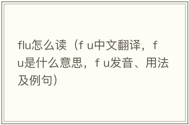 flu怎么讀（f u中文翻譯，f u是什么意思，f u發(fā)音、用法及例句）
