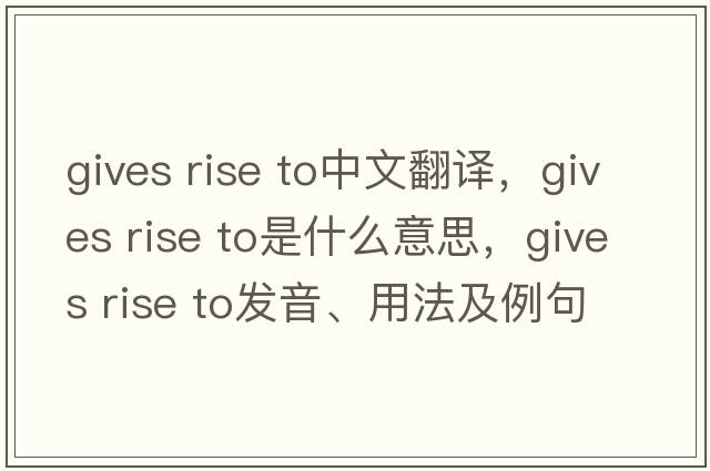 gives rise to中文翻譯，gives rise to是什么意思，gives rise to發(fā)音、用法及例句