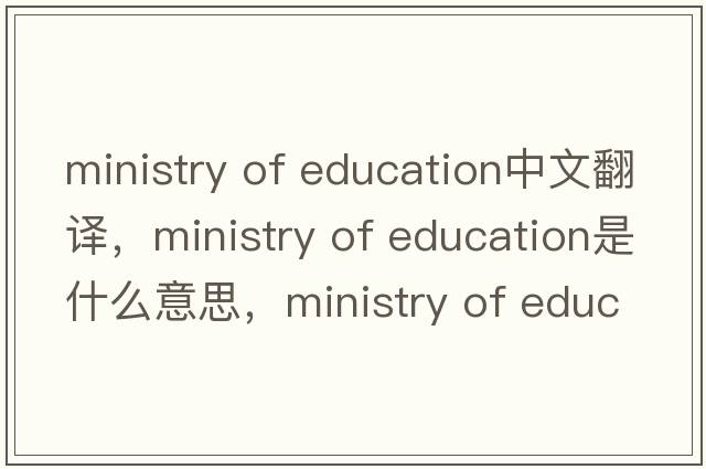 ministry of education中文翻譯，ministry of education是什么意思，ministry of education發(fā)音、用法及例句