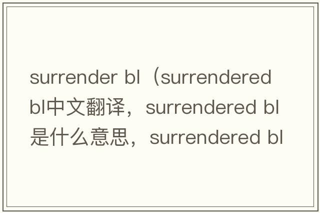 surrender bl（surrendered BL中文翻譯，surrendered BL是什么意思，surrendered BL發(fā)音、用法及例句）