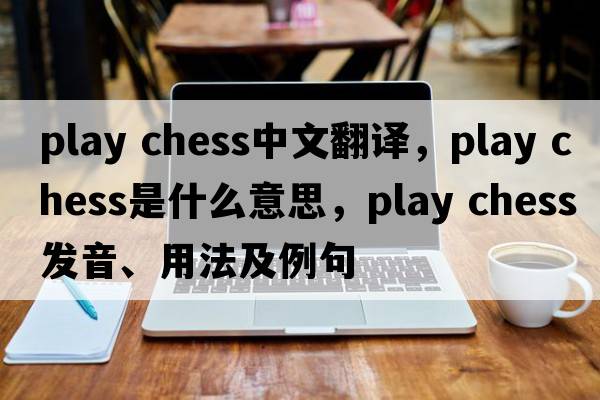 play chess中文翻譯，play chess是什么意思，play chess發(fā)音、用法及例句