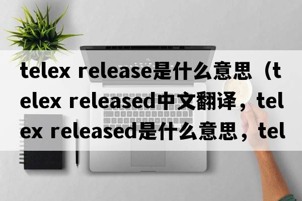 telex release是什么意思（telex released中文翻譯，telex released是什么意思，telex released發(fā)音、用法及例句）