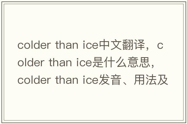 colder than ice中文翻譯，colder than ice是什么意思，colder than ice發(fā)音、用法及例句