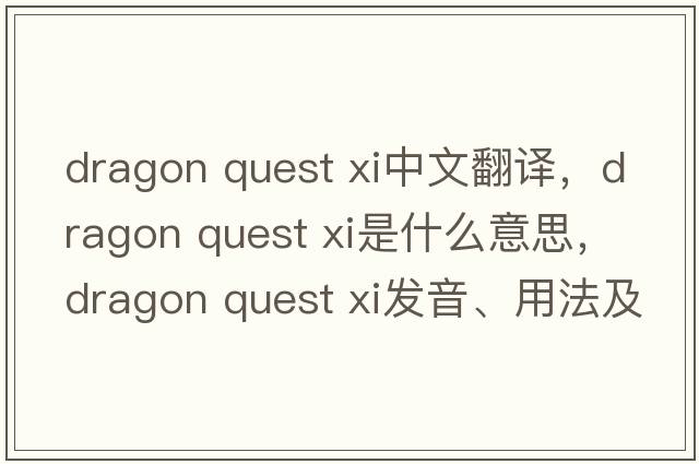 dragon quest xi中文翻譯，dragon quest xi是什么意思，dragon quest xi發(fā)音、用法及例句