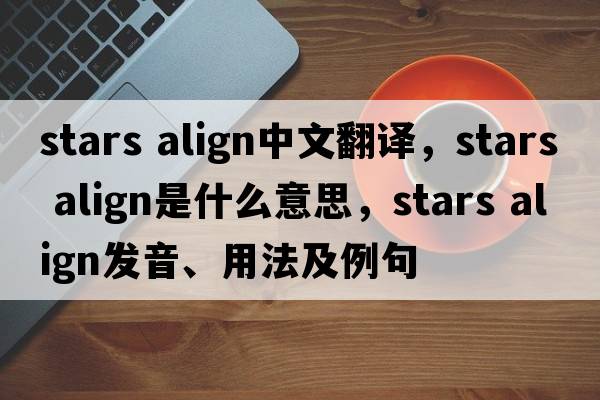 stars align中文翻譯，stars align是什么意思，stars align發(fā)音、用法及例句