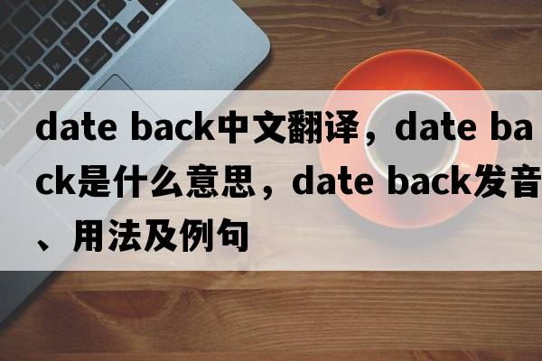 date back中文翻譯，date back是什么意思，date back發(fā)音、用法及例句