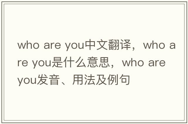 who are you中文翻譯，who are you是什么意思，who are you發(fā)音、用法及例句