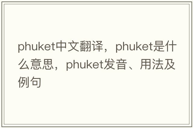 Phuket中文翻譯，Phuket是什么意思，Phuket發(fā)音、用法及例句