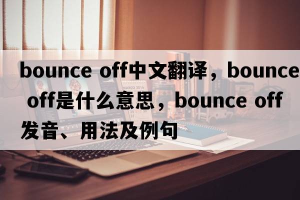 bounce off中文翻譯，bounce off是什么意思，bounce off發(fā)音、用法及例句