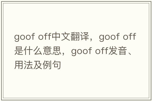 goof off中文翻譯，goof off是什么意思，goof off發(fā)音、用法及例句