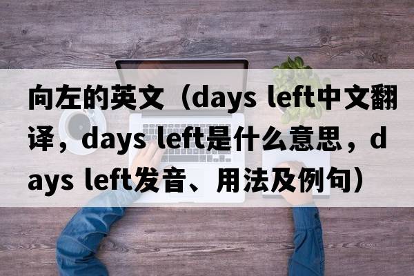 向左的英文（days left中文翻譯，days left是什么意思，days left發(fā)音、用法及例句）