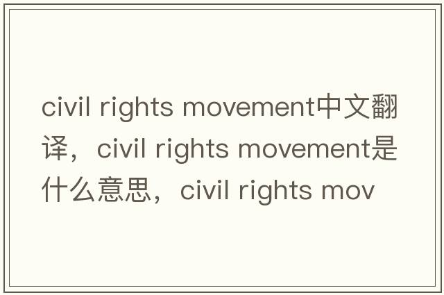 civil rights movement中文翻譯，civil rights movement是什么意思，civil rights movement發(fā)音、用法及例句