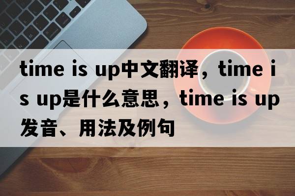time is up中文翻譯，time is up是什么意思，time is up發(fā)音、用法及例句