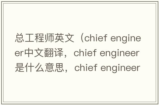 總工程師英文（chief engineer中文翻譯，chief engineer是什么意思，chief engineer發(fā)音、用法及例句）
