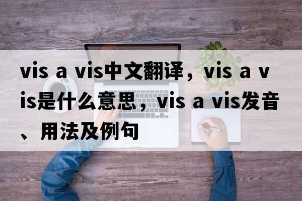vis a vis中文翻譯，vis a vis是什么意思，vis a vis發(fā)音、用法及例句