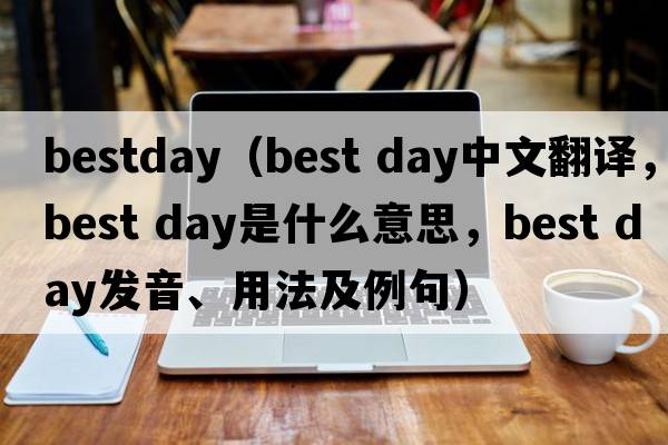 bestday（best day中文翻譯，best day是什么意思，best day發(fā)音、用法及例句）