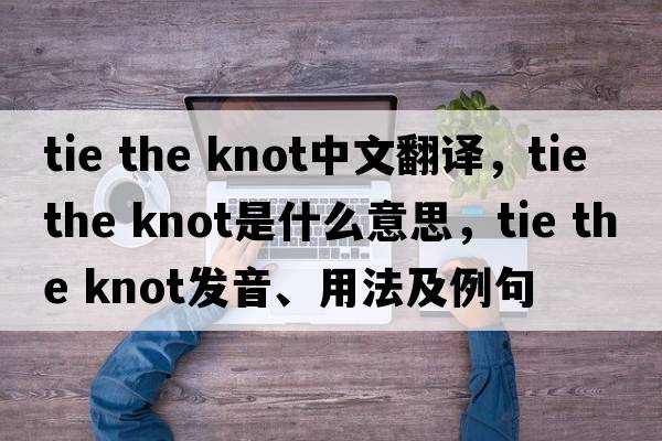 tie the knot中文翻譯，tie the knot是什么意思，tie the knot發(fā)音、用法及例句