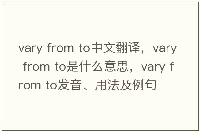 vary from to中文翻譯，vary from to是什么意思，vary from to發(fā)音、用法及例句