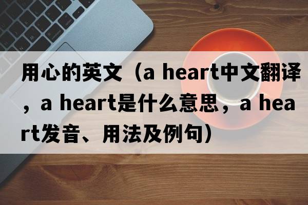 用心的英文（a heart中文翻譯，a heart是什么意思，a heart發(fā)音、用法及例句）