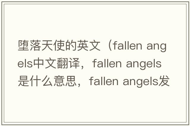 墮落天使的英文（fallen angels中文翻譯，fallen angels是什么意思，fallen angels發(fā)音、用法及例句）