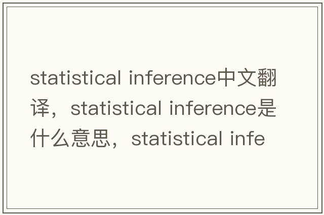 statistical inference中文翻譯，statistical inference是什么意思，statistical inference發(fā)音、用法及例句