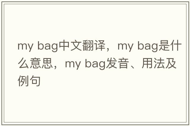 my bag中文翻譯，my bag是什么意思，my bag發(fā)音、用法及例句