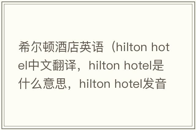 希爾頓酒店英語(yǔ)（hilton hotel中文翻譯，hilton hotel是什么意思，hilton hotel發(fā)音、用法及例句）