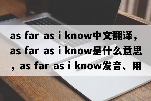 as far as i know中文翻譯，as far as i know是什么意思，as far as i know發(fā)音、用法及例句