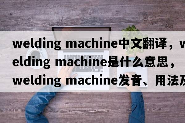 welding machine中文翻譯，welding machine是什么意思，welding machine發(fā)音、用法及例句