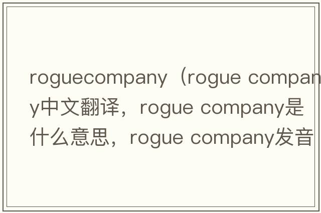 roguecompany（rogue company中文翻譯，rogue company是什么意思，rogue company發(fā)音、用法及例句）