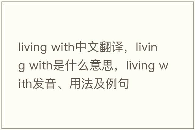 living with中文翻譯，living with是什么意思，living with發(fā)音、用法及例句