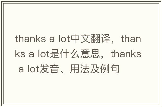 thanks a lot中文翻譯，thanks a lot是什么意思，thanks a lot發(fā)音、用法及例句